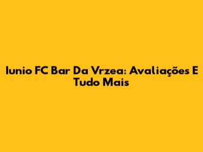 Iunio FC Bar Da Vrzea: Avaliações E Tudo Mais