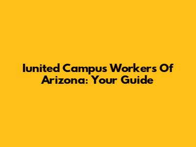Iunited Campus Workers Of Arizona: Your Guide