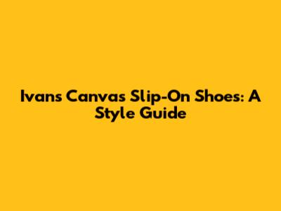 Ivan's Canvas Slip-On Shoes: A Style Guide