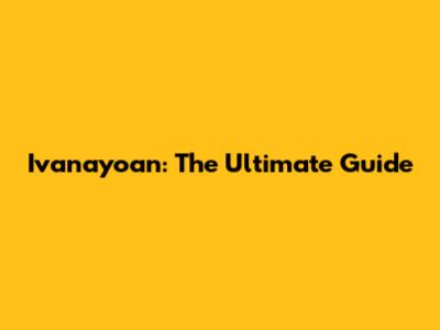 Ivanayoan: The Ultimate Guide