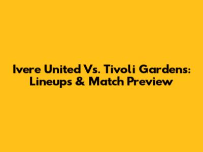 Ivere United Vs. Tivoli Gardens: Lineups & Match Preview