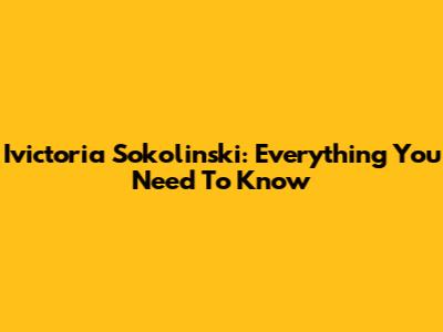 Ivictoria Sokolinski: Everything You Need To Know