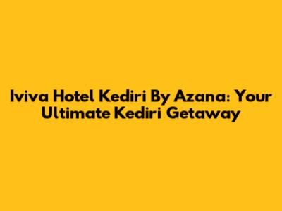 Iviva Hotel Kediri By Azana: Your Ultimate Kediri Getaway