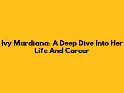 Ivy Mardiana: A Deep Dive Into Her Life And Career
