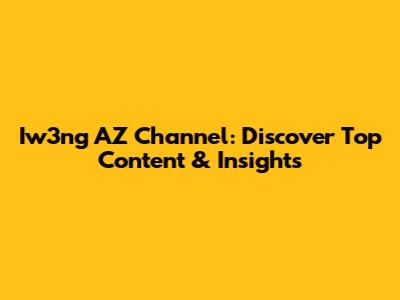 Iw3ng AZ Channel: Discover Top Content & Insights
