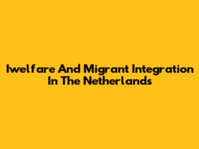 Iwelfare And Migrant Integration In The Netherlands