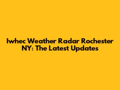 Iwhec Weather Radar Rochester NY: The Latest Updates