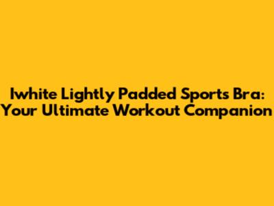 Iwhite Lightly Padded Sports Bra: Your Ultimate Workout Companion