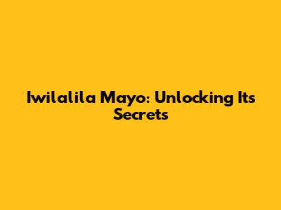 Iwilalila Mayo: Unlocking Its Secrets