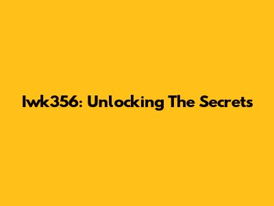 Iwk356: Unlocking The Secrets