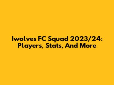 Iwolves FC Squad 2023/24: Players, Stats, And More