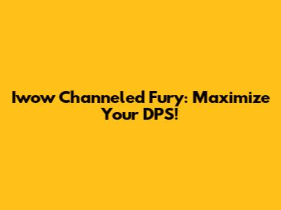 Iwow Channeled Fury: Maximize Your DPS!