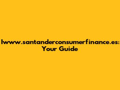 Iwww.santanderconsumerfinance.es: Your Guide