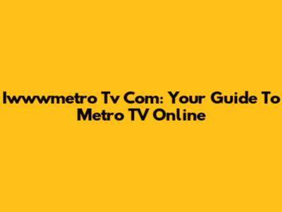 Iwwwmetro Tv Com: Your Guide To Metro TV Online