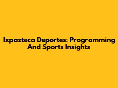 Ixpazteca Deportes: Programming And Sports Insights