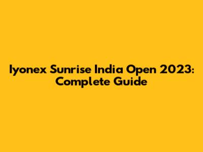 Iyonex Sunrise India Open 2023: Complete Guide