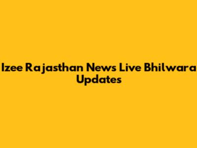Izee Rajasthan News Live Bhilwara Updates