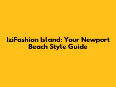 IziFashion Island: Your Newport Beach Style Guide