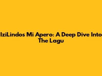 IziLindo's Mi Apero: A Deep Dive Into The Lagu