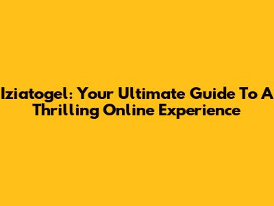 Iziatogel: Your Ultimate Guide To A Thrilling Online Experience