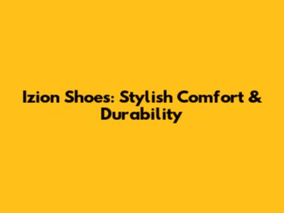 Izion Shoes: Stylish Comfort & Durability