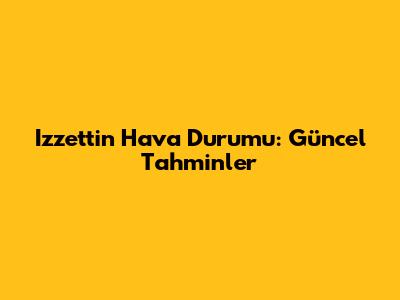 Izzettin Hava Durumu: Güncel Tahminler