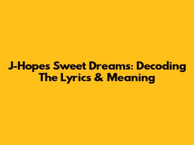 J-Hope's "Sweet Dreams": Decoding The Lyrics & Meaning