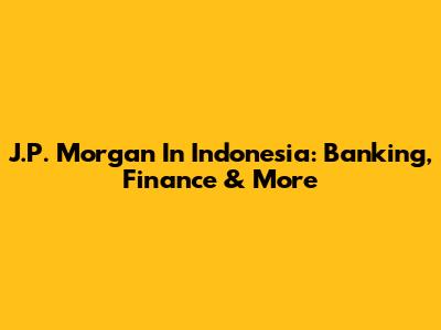 J.P. Morgan In Indonesia: Banking, Finance & More