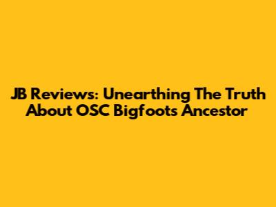 JB Reviews: Unearthing The Truth About OSC Bigfoot's Ancestor
