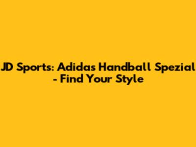 JD Sports: Adidas Handball Spezial - Find Your Style