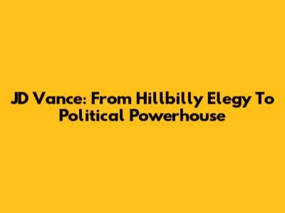 JD Vance: From 'Hillbilly Elegy' To Political Powerhouse