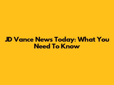JD Vance News Today: What You Need To Know