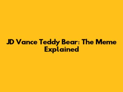 JD Vance Teddy Bear: The Meme Explained