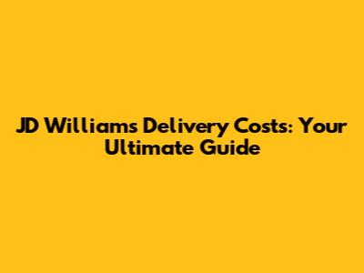 JD Williams Delivery Costs: Your Ultimate Guide