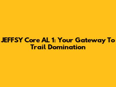 JEFFSY Core AL 1: Your Gateway To Trail Domination