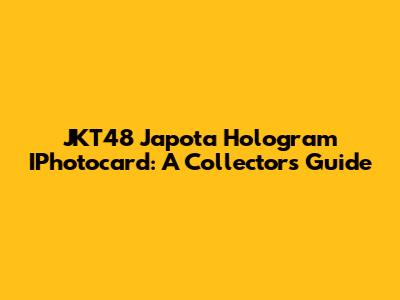 JKT48 Japota Hologram IPhotocard: A Collector's Guide