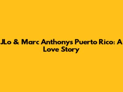JLo & Marc Anthony's Puerto Rico: A Love Story
