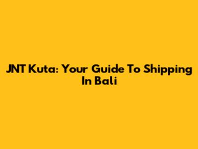 JNT Kuta: Your Guide To Shipping In Bali