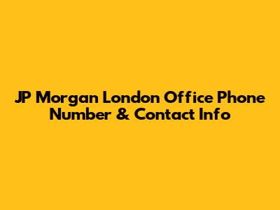 JP Morgan London Office Phone Number & Contact Info