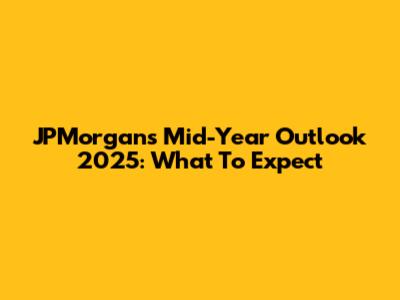 JPMorgan's Mid-Year Outlook 2025: What To Expect