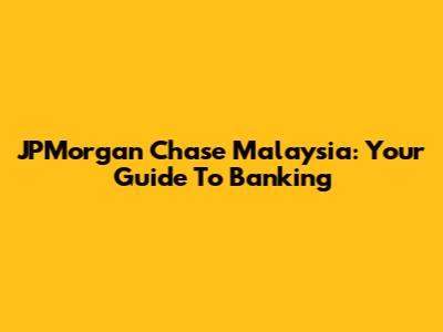 JPMorgan Chase Malaysia: Your Guide To Banking