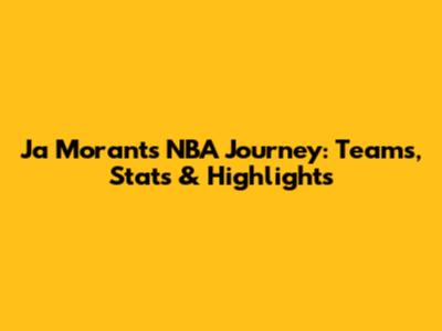 Ja Morant's NBA Journey: Teams, Stats & Highlights