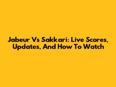 Jabeur Vs Sakkari: Live Scores, Updates, And How To Watch