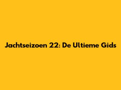 Jachtseizoen 22: De Ultieme Gids