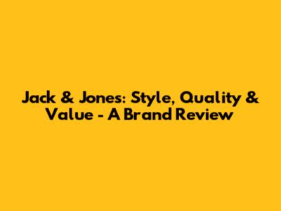 Jack & Jones: Style, Quality & Value - A Brand Review