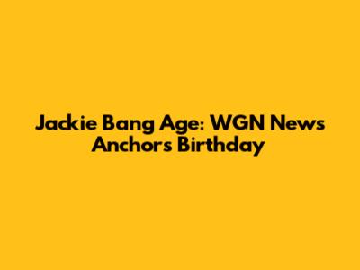 Jackie Bang Age: WGN News Anchor's Birthday