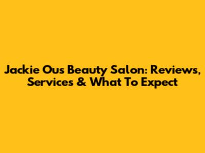 Jackie Ou's Beauty Salon: Reviews, Services & What To Expect