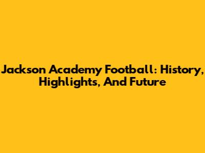 Jackson Academy Football: History, Highlights, And Future