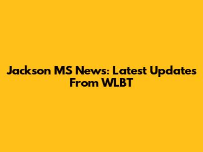Jackson MS News: Latest Updates From WLBT