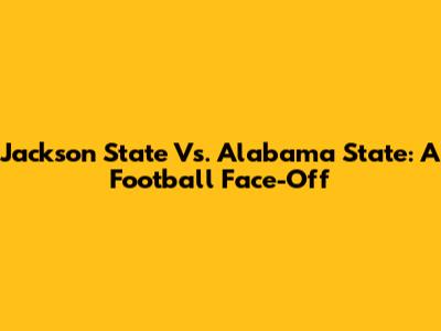 Jackson State Vs. Alabama State: A Football Face-Off